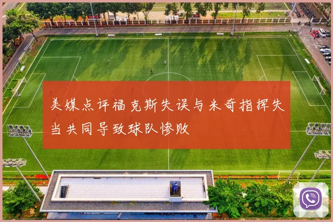 美媒点评福克斯失误与米奇指挥失当共同导致球队惨败