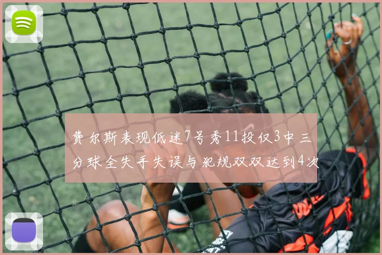 费尔斯表现低迷7号秀11投仅3中三分球全失手失误与犯规双双达到4次