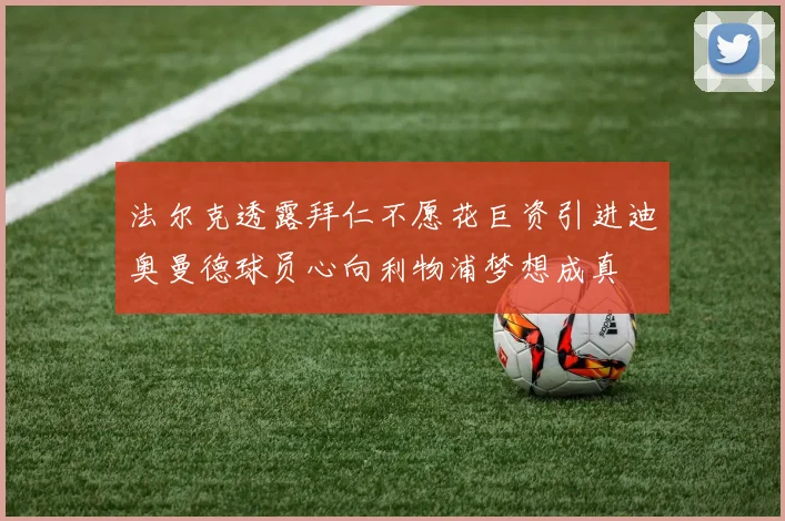 法尔克透露拜仁不愿花巨资引进迪奥曼德球员心向利物浦梦想成真