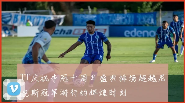 TT庆祝夺冠十周年盛典排场超越尼克斯冠军游行的辉煌时刻