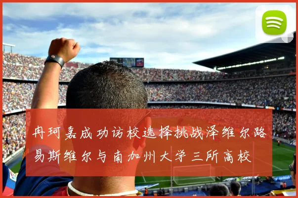 冉珂嘉成功访校选择挑战泽维尔路易斯维尔与南加州大学三所高校