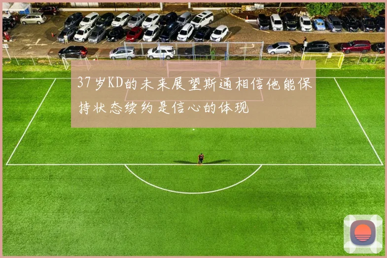 37岁KD的未来展望斯通相信他能保持状态续约是信心的体现